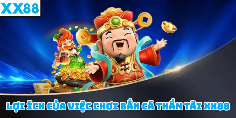 Lợi ích của việc chơi Bắn cá thần tài XX88